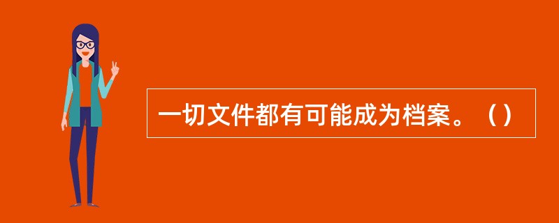 一切文件都有可能成为档案。（）