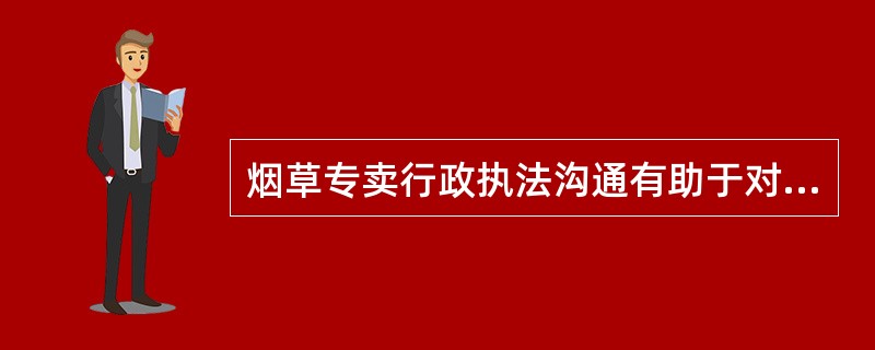 烟草专卖行政执法沟通有助于对烟草专卖行政执法工作的监督，实现行政执法的社会目标。（）