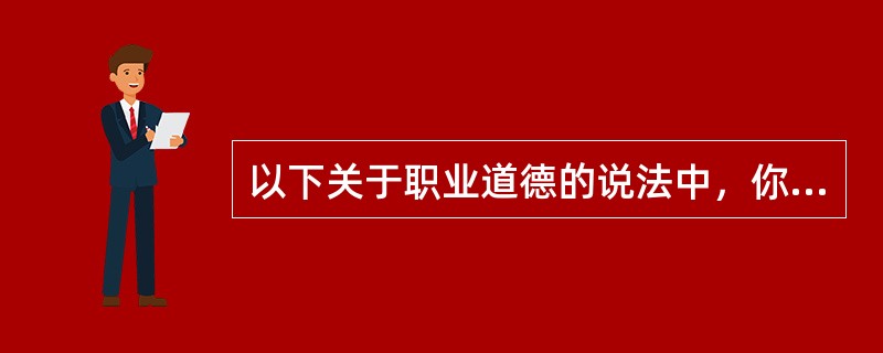 以下关于职业道德的说法中，你认为不正确的是（）。