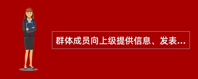 群体成员向上级提供信息、发表意见和对情况的反映属于（）。