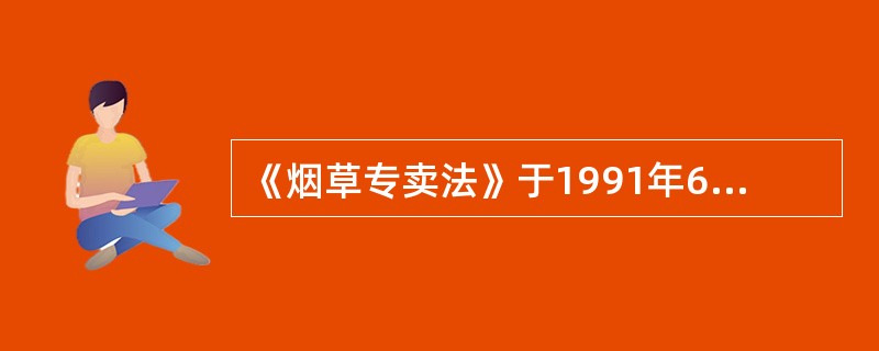 《烟草专卖法》于1991年6月19日开始正式施行。（）