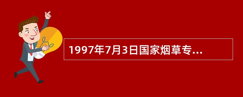 1997年7月3日国家烟草专卖局颁布施行《中华人民共和国烟草专卖法实施条例》。（）