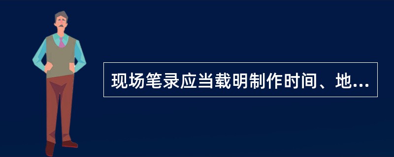 现场笔录应当载明制作时间、地点和事件内容，并由执法人员和当事人签名。（）