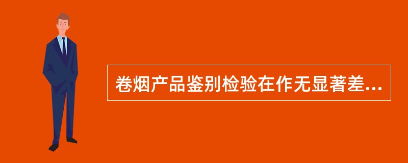 卷烟产品鉴别检验在作无显著差异判定时，应进行（）检验。