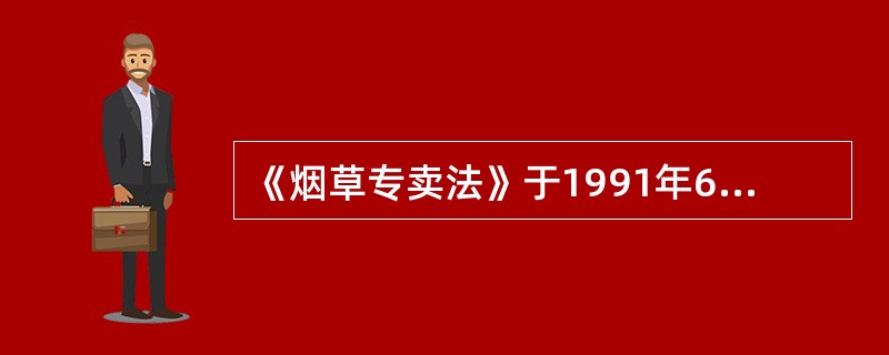 《烟草专卖法》于1991年6月29日起施行。（）