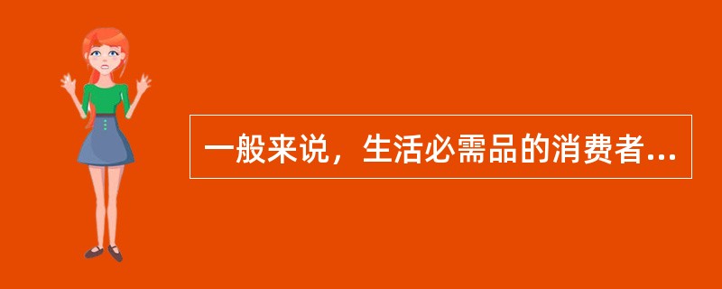 一般来说，生活必需品的消费者剩余较大，其他物品的消费者剩余相对较小。（）