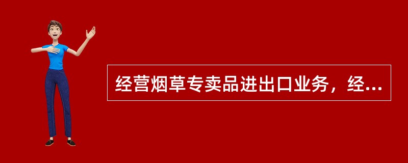 经营烟草专卖品进出口业务，经营外国烟草制品寄售业务或者购销业务的企业，必须经（）烟草专卖行政主管部门批准，取得特种烟草专卖经营企业许可证。