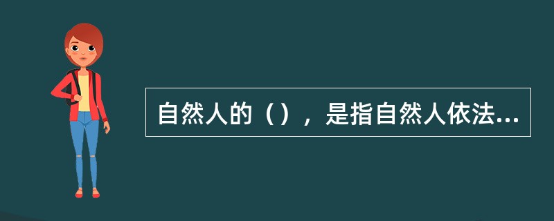 自然人的（），是指自然人依法享有民事权利和承担民事义务的资格。