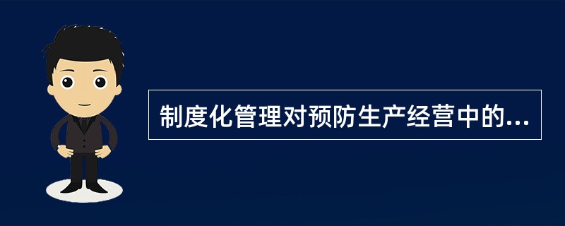 制度化管理对预防生产经营中的不规范行为起不到直接作用。（）
