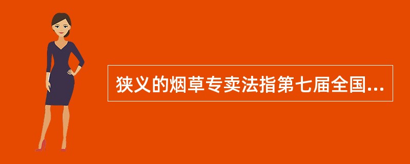 狭义的烟草专卖法指第七届全国人民代表大会常务委员会第20次会议审议通过的《烟草专卖法》。（）