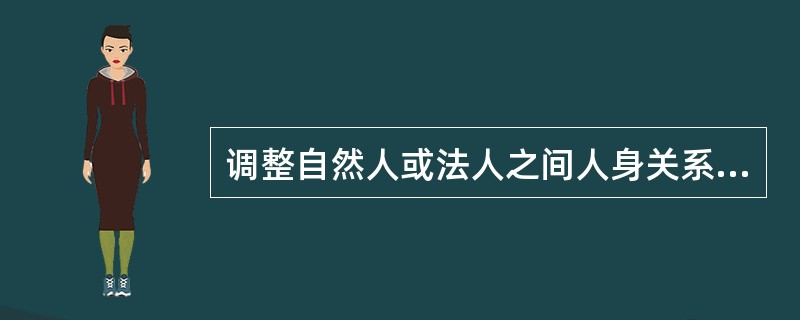 调整自然人或法人之间人身关系和财产关系的法律规范体系的总称是（）。