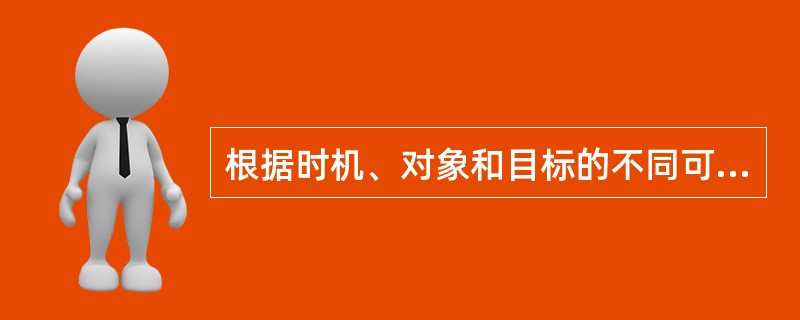 根据时机、对象和目标的不同可划分为（）。