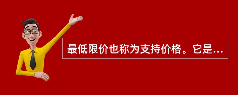 最低限价也称为支持价格。它是政府规定的某种产品的最低价格，最低价格总是高于市场的均衡价格。（）