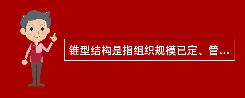 锥型结构是指组织规模已定、管理幅度较大、管理层次较少的一种组织结构形态。（）