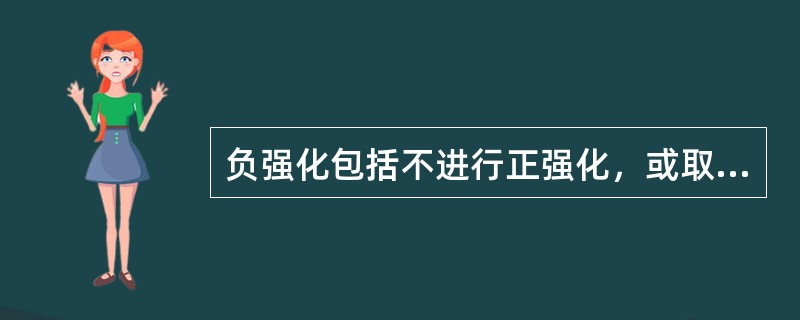 负强化包括不进行正强化，或取消正强化，使行为减少或不再重复出现。还包括减少奖酬或罚款、批评、降级等。（）