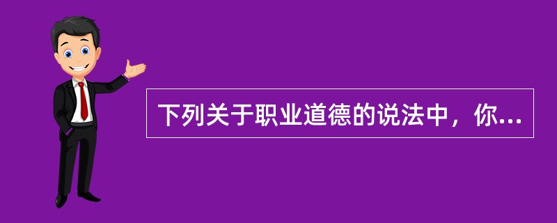 下列关于职业道德的说法中，你认为正确的是（）。