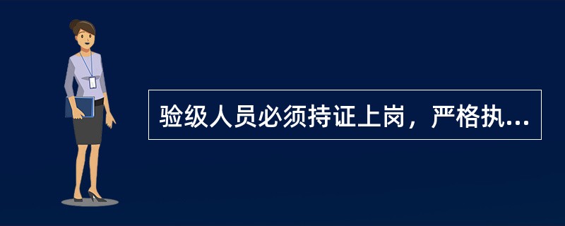 验级人员必须持证上岗，严格执行国家政策和标准，准确验级，切实把好烟叶等级的合格率质量关，不压级压价，抬级抬价，不收人情烟，情绪烟。（）