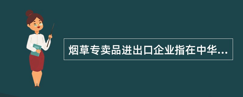 烟草专卖品进出口企业指在中华人民共和国境内从事烟草专卖品进出口业务、外国烟草制品批发业务、免税烟草制品购销业务、罚没国外烟草制品拍卖和零售业务的企业。（）