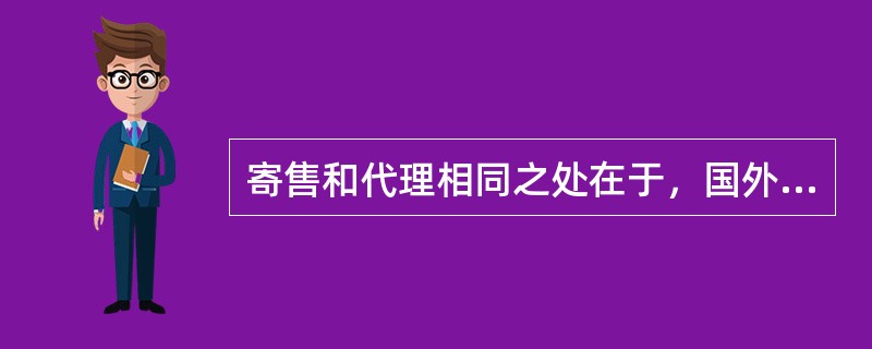 寄售和代理相同之处在于，国外中间商都不获得货物所有权，并都以佣金作为报酬；不同之处在于，在寄售中，国外中间商获得货物实体，在代理中国外中间商不获得货物实体。（）