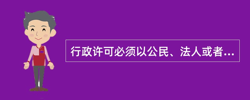 行政许可必须以公民、法人或者其他组织的申请为前提，无申请则无许可。（）