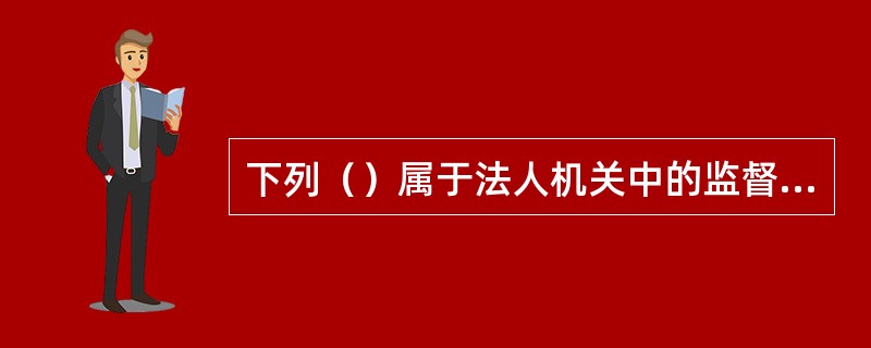 下列（）属于法人机关中的监督机关。