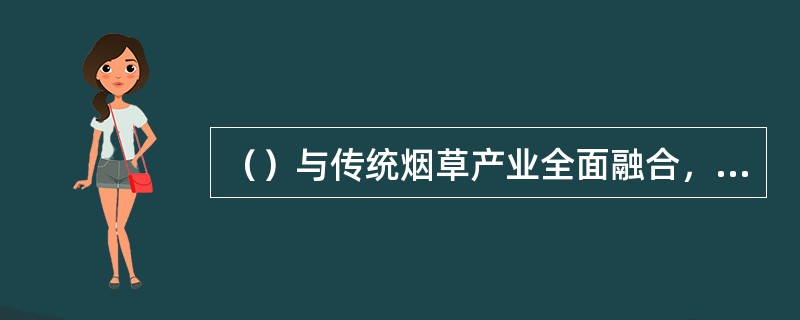 （）与传统烟草产业全面融合，有利于建设完整统一、先进实用、不可替代的行业现代流通网络。