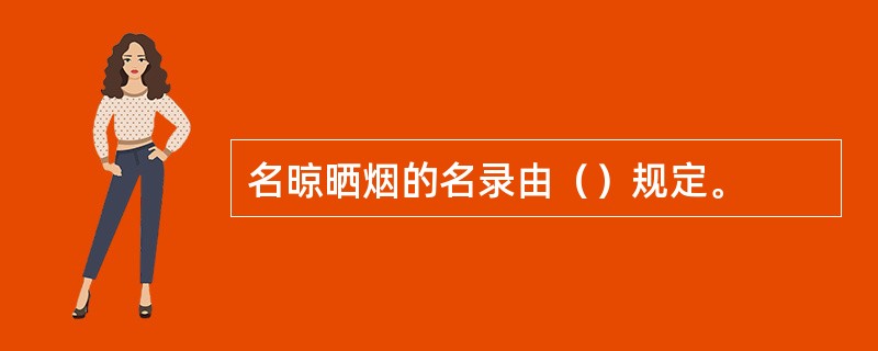 名晾晒烟的名录由（）规定。