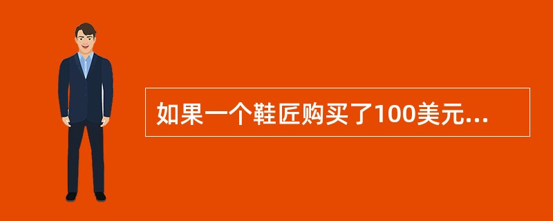 如果一个鞋匠购买了100美元的皮革和50美元的线，并用它们制成皮鞋，向消费者出售的价格为500美元，那么对GDP的贡献是（）。