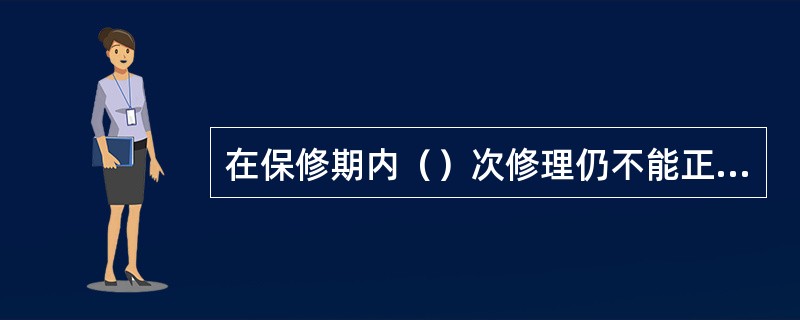 在保修期内（）次修理仍不能正确使用的，经营者应当负责更换或者退货。