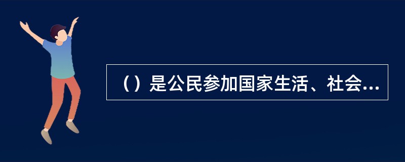 （）是公民参加国家生活、社会生活和享受其它权利的前提条件。