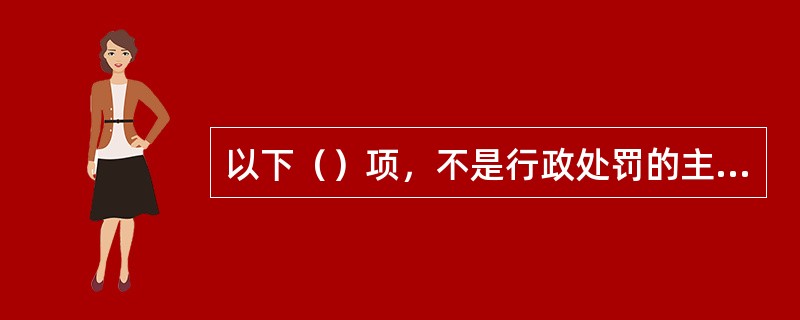 以下（）项，不是行政处罚的主要特征。