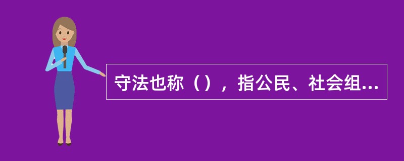 守法也称（），指公民、社会组织和国家机关以法律为自己的行为准则，依照法律行使权利、履行义务的活动。