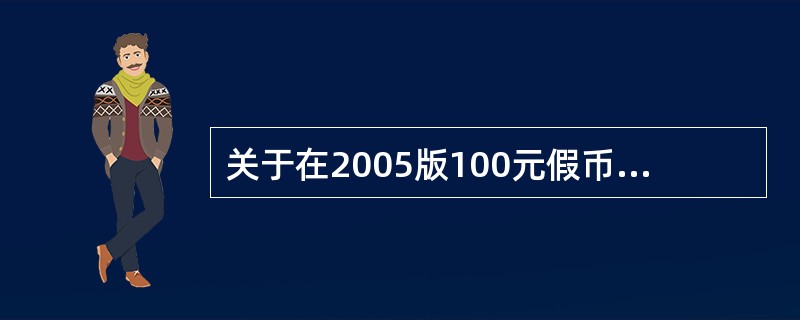 关于在2005版100元假币实物背面加盖“假币”印章的位置说法正确的是（）。