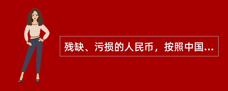 残缺、污损的人民币，按照中国人民银行的规定兑换，并由中国人民银行负责销毁。（）