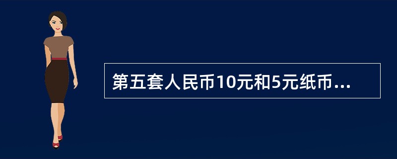 第五套人民币10元和5元纸币采用全息磁性开窗安全线。开窗部分可见缩微字符￥10、￥5组成的全息图案，仪器检测安全线有磁性。（）