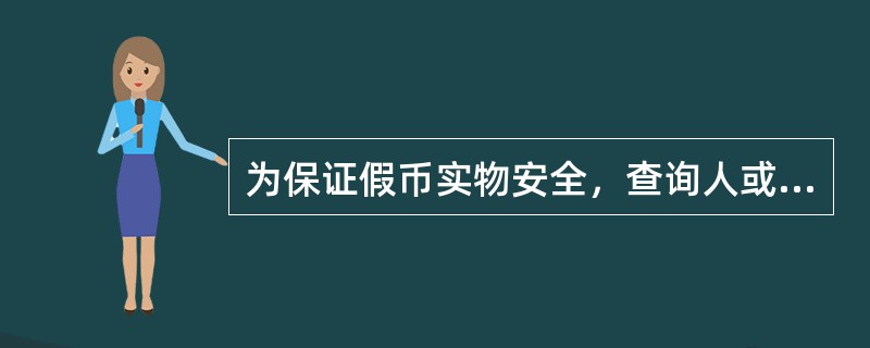 为保证假币实物安全，查询人或查询代理人持假币实物申请查询的,应予以封存，并在纸币实物上加盖印章。（）