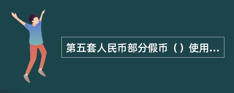 第五套人民币部分假币（）使用烫印方法伪造。