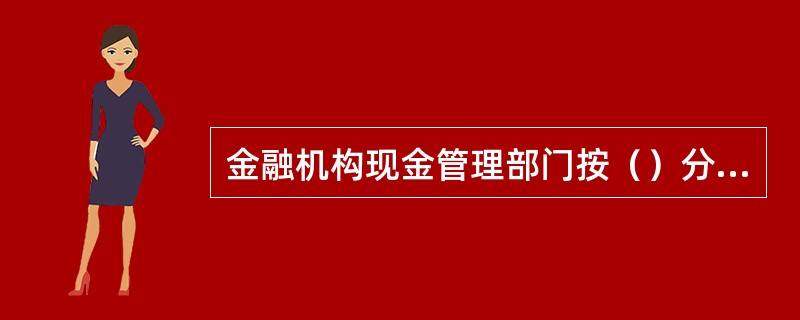 金融机构现金管理部门按（）分开封装，随同电子和纸质文档，一并解缴到当地人民银行中心支行。