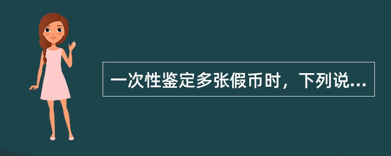 一次性鉴定多张假币时，下列说法正确的是（）。