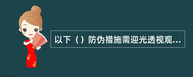 以下（）防伪措施需迎光透视观察。