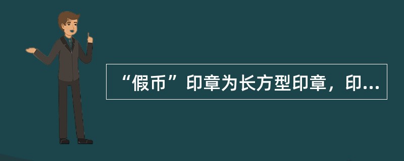 “假币”印章为长方型印章，印章上半部分刻“假币”字样。（）