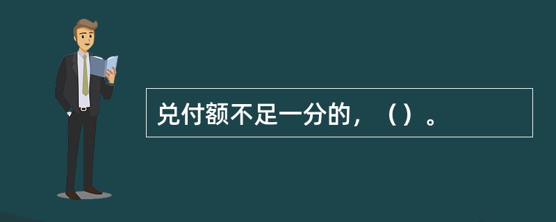 兑付额不足一分的，（）。