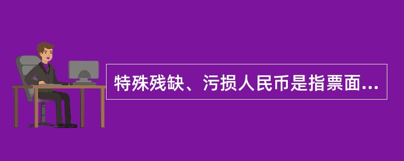 特殊残缺、污损人民币是指票面因火灾、虫蛀、鼠咬等特殊原因，造成（）受损，纸张炭化、变形、图案不清晰，不直再继续流通使用的人民币。