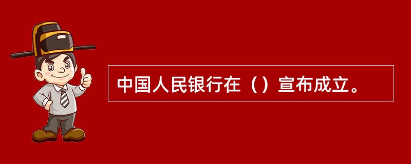 中国人民银行在（）宣布成立。