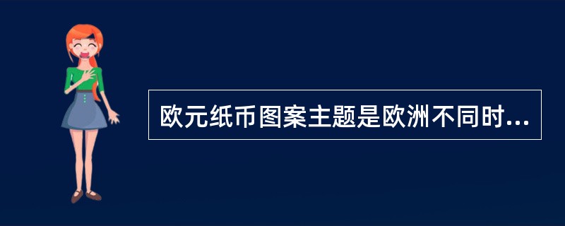 欧元纸币图案主题是欧洲不同时代的建筑。（）