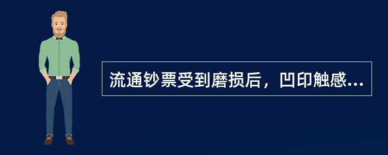 流通钞票受到磨损后，凹印触感会有所降低。（）