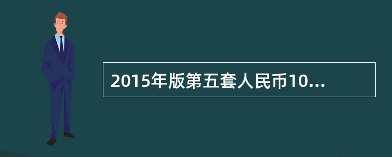 2015年版第五套人民币100元纸币采用了防复印标记，它位于票面正面左侧、背面右侧的部分图案中。（）