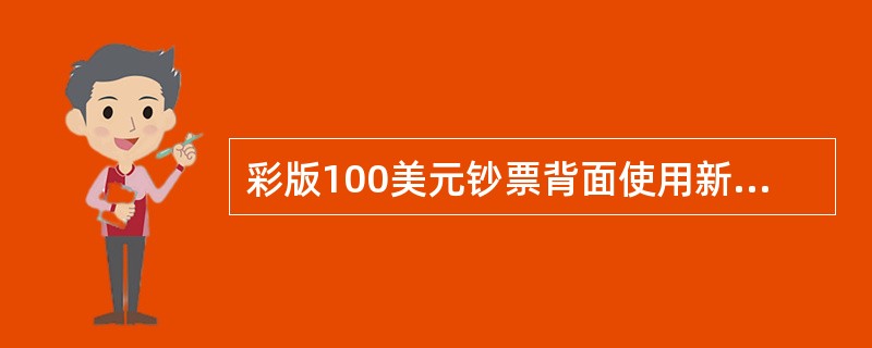 彩版100美元钞票背面使用新的独立纪念馆图案，其显示的是纪念馆的正面。（）