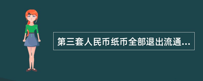 第三套人民币纸币全部退出流通的时间是（）。