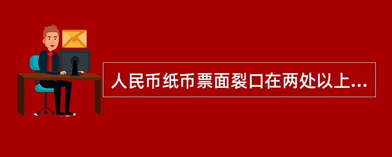 人民币纸币票面裂口在两处以上，长度每处超过5毫米的不宜流通，人民币纸币票面裂口在一处以上，长度每处超过15毫米的不宜流通（）